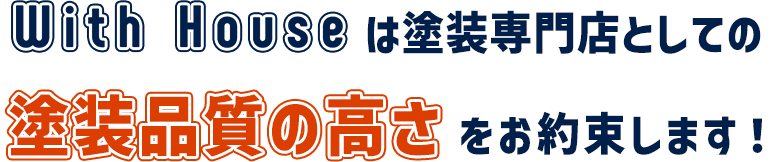 With Houseは塗装専門店としての塗装品質の高さをお約束します！